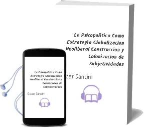Descargar AudioLibro La Psicopolítica Como Estrategia. Globalización Neoliberal, Construcción y Colonización de Subjetividades de Oscar Santini año 1990