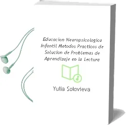 Descargar AudioLibro Educación Neuropsicológica Infantil. Métodos Prácticos de Solución de Problemas de Aprendizaje en la Lectura. de Yulia Solovieva año 1990