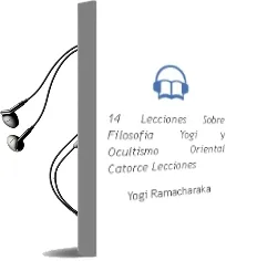 Descargar AudioLibro 14 Lecciones Sobre Filosofia Yogi y Ocultismo Oriental (Catorce Lecciones) de Yogi Ramacharaka año 1990