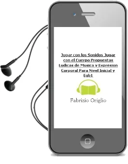 Descargar AudioLibro Jugar con los Sonidos, Jugar con el Cuerpo. Propuestas Lúdicas de Música y Expresión Corporal para Nivel Inicial y Egb1. de Fabrizio Origlio año 1990