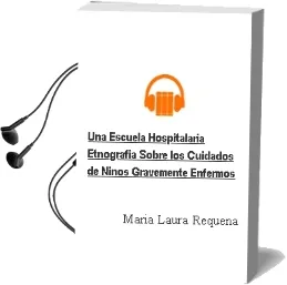 Descargar AudioLibro Una Escuela Hospitalaria. Etnografía Sobre los Cuidados de Niños Gravemente Enfermos de María Laura Requena año 1990
