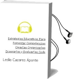 Descargar AudioLibro Estrategias Educativas para Fomentar Competencias. Crearlas, Organizarlas, Diseñarlas y Evaluarlas ( Code ). de Leslie Cázares Aponte año 1990