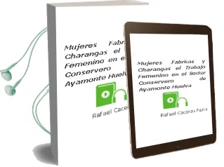 Descargar AudioLibro Mujeres, Fábricas y Charangas: El Trabajo Femenino en el Sector Conservero de Ayamonte (Huelva) de Rafael Cáceres Feria año 1990
