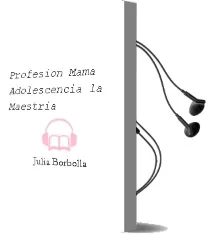 Descargar AudioLibro Profesión: Mamá. Adolescencia ( la Maestría ). de Julia Borbolla año 1990