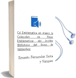 Descargar AudioLibro Cd Emblemática en Aragón la Colección de Piezas Emblemáticas del Archivo-Biblioteca del Barón de Valdeolivos de Ernesto Fernández Xesta Y Vázquez año 1990