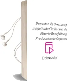 Descargar AudioLibro Donacion de Organos y Subjetividad la Escena de Muerte Encefálica y Producción de Órganos de Dobrovsky año 1990