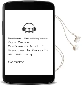 Descargar AudioLibro Enseñar Investigando: ¿Como Formar Profesores desde la Practica? de Fernando Ballenilla G. De Gamarra año 1995