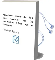 Descargar AudioLibro Francisco Giner de los Rios, Creador de la Institucion Libre de e Nseñanza de Francisco Garrido año 2001