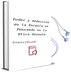 Descargar AudioLibro Poder y Seduccion en la Escuela: Re-Pensando en la Etica Docente de Ernesto Edwards año 2001