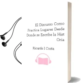 Descargar AudioLibro El Discurso Como Practica: Lugares desde Donde se Escribe la Hist Oria de Ricardo L. Costa año 2001