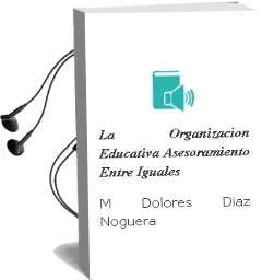 Descargar AudioLibro La Organizacion Educativa: Asesoramiento Entre Iguales de Mª Dolores Diaz Noguera año 2002