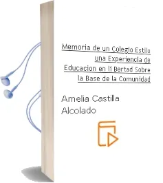 Descargar AudioLibro Memoria de un Colegio: Estilo, una Experiencia de Educacion en li Bertad Sobre la Base de la Comunidad de Amelia Castilla Alcolado año 2002