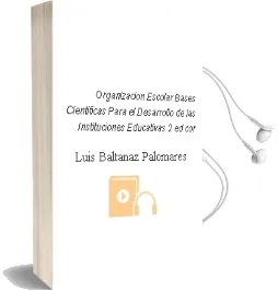 Descargar AudioLibro Organizacion Escolar: Bases Cientificas para el Desarrollo de las Instituciones Educativas (2ª ed. Cor.) de Luis Baltanaz Palomares año 2003