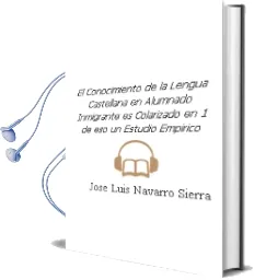 Descargar AudioLibro El Conocimiento de la Lengua Castellana en Alumnado Inmigrante es Colarizado en 1º de Eso: Un Estudio Empirico de Jose Luis Navarro Sierra año 2005