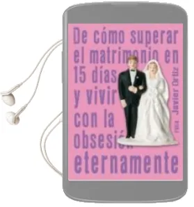 Descargar AudioLibro De Como Superar el Matrimonio en 15 Dias y Vivir con la Obsesion Eternamente de Javier Ortiz año 2006