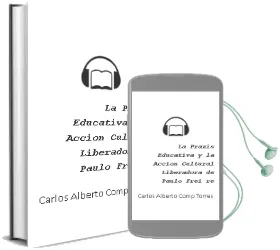 Descargar AudioLibro La Praxis Educativa y la Accion Cultural Liberadora de Paulo Frei re de Carlos Alberto (Comp.) Torres año 2006