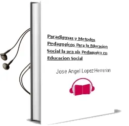 Descargar AudioLibro Paradigmas y Metodos Pedagogicos para la Educacion Social: La pra xis Pedagogica en Educacion Social de Jose Angel Lopez Herrerias año 2006