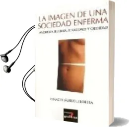 Descargar AudioLibro La Imagen de una Sociedad Enferma: Anorexia, Bulimia, Atracones y Obesidad de Ignacio Jauregui Lobera año 2006