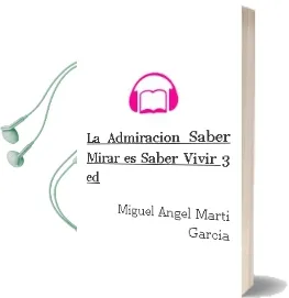 Descargar AudioLibro La Admiracion: Saber Mirar es Saber Vivir (3ª ed) de Miguel Ángel Martí García año 2007