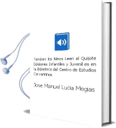 Descargar AudioLibro Tambien los Niños Leen el Quijote: Ediciones Infantiles y Juvenil es en la Biblioteca del Centro de Estudios Cervantinos de Jose Manuel Lucia Megias año 2007