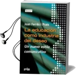 Descargar AudioLibro La Educacion Como Industria del Deseo: Un Nuevo Estilo Comunicati vo de Joan Ferres I Prats año 2009