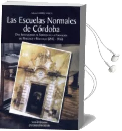 Descargar AudioLibro Las Escuelas Normales de Cordoba: Dos Instituciones al Servicio d la Formacion de Maestros y Maestras (1842-1936) de Antonio Ramírez García año 2009