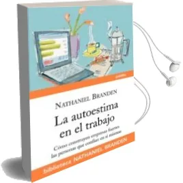 Descargar AudioLibro La Autoestima en el Trabajo: Como Construyen Empresas Fuertes las Personas que Confian en si Mismas de Nathaniel Branden año 2010
