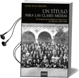 Descargar AudioLibro Un Titulo para las Clases Medias: El Instituto de Bachillerato ll uis Vives de Valencia 1859-1902 de Carles Sirena Miralles año 2011