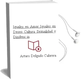 Descargar AudioLibro Iguales en Amor, Iguales en Deseo: Cultura, Sexualidad y Disidenc ia de Arturo Delgado Cabrera año 2011