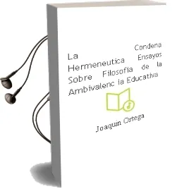 Descargar AudioLibro La Condena Hermeneutica: Ensayos Sobre Filosofia de la Ambivalenc ia Educativa de Joaquin Ortega año 2011