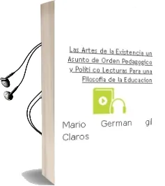 Descargar AudioLibro Las Artes de la Existencia:Un Asunto de Orden Pedagogico y Politi co: Lecturas para una Filosofia de la Educacion de Mario German Gil Claros año 2012