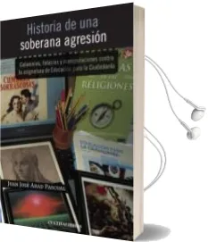 Descargar AudioLibro Historia de una Soberana Agresion: Calumnias, Falacias y Manipula Ciones Contra la Asignatura de Educacion para la Ciudadania de Juan Jose Abad Pascual año 2012