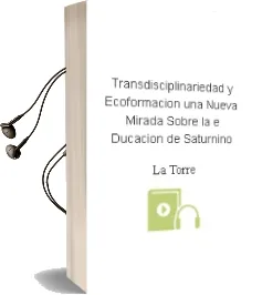 Descargar AudioLibro Transdisciplinariedad y Ecoformacion. una Nueva Mirada Sobre la e Ducacion de Saturnino De La Torre año 2015