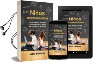 Descargar AudioLibro Niños Sobreestimulados: Como Educarles sin Dañarles y Protegerles de los Peligros que Esconden las Nuevas Tecnologias de Alicia Banderas año 2017