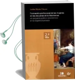 Descargar AudioLibro Formación Profesional de las Mujeres en las Escuelas de la Matrit Ense: Un Proyecto Político-Económico en la España Ilustrada (2ª Ed.) de Josefina Mendez Vazquez año 2018