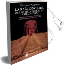 Descargar AudioLibro La Raiz Ignorada de los Males del Alma y del Mundo: De Como la Invencion Politica del mal nos ha Vuelto Inmaduros y Destructivos de Claudio Naranjo año 2018